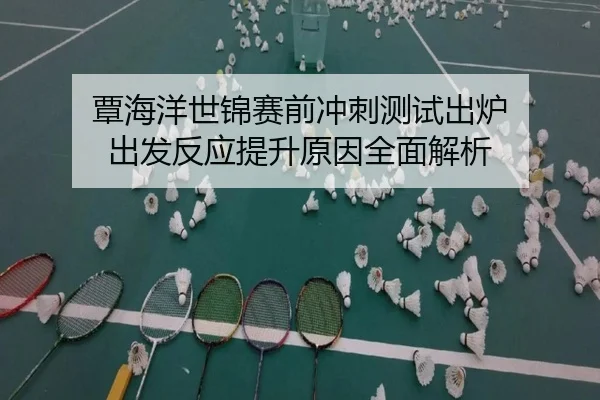 覃海洋世锦赛前冲刺测试出炉 出发反应提升原因全面解析