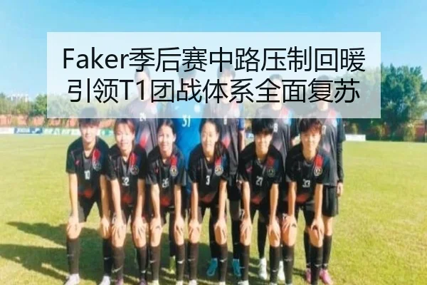 Faker季后赛中路压制回暖引领T1团战体系全面复苏