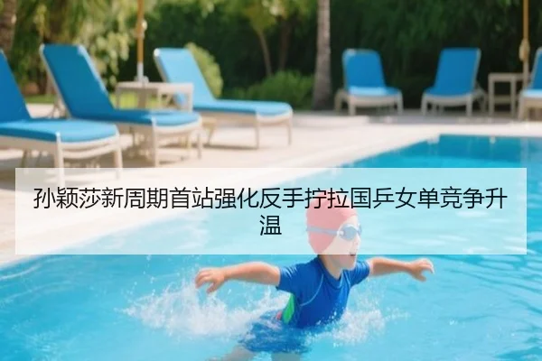 孙颖莎新周期首站强化反手拧拉国乒女单竞争升温